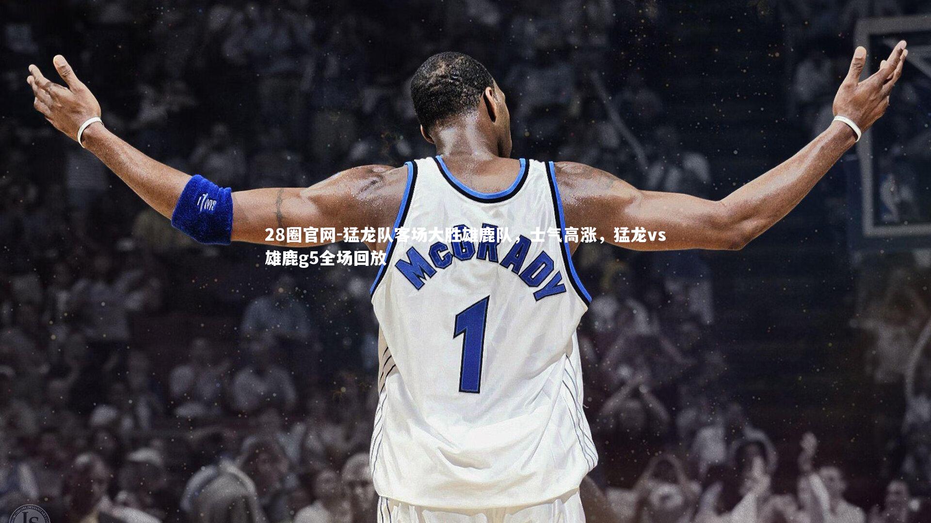 28圈官网-猛龙队客场大胜雄鹿队，士气高涨，猛龙vs雄鹿g5全场回放