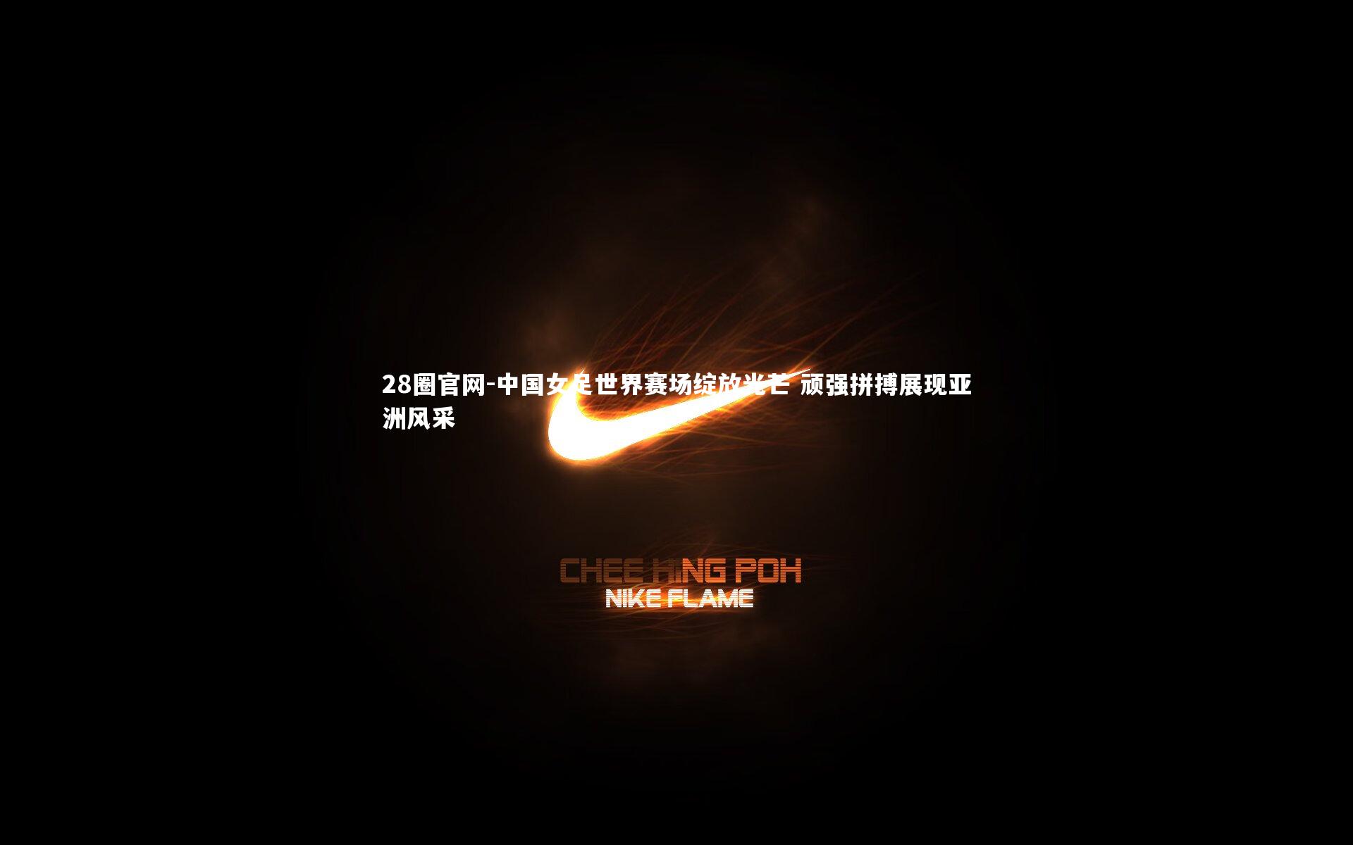 中国女足世界赛场绽放光芒 顽强拼搏展现亚洲风采