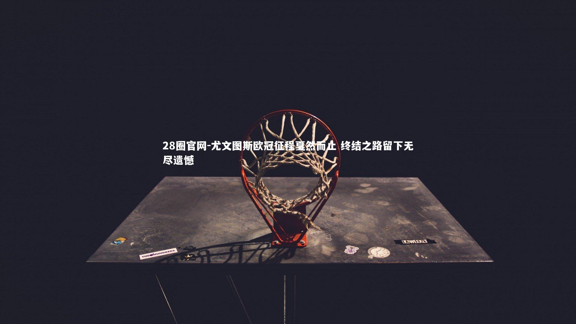 尤文图斯欧冠征程戛然而止 终结之路留下无尽遗憾