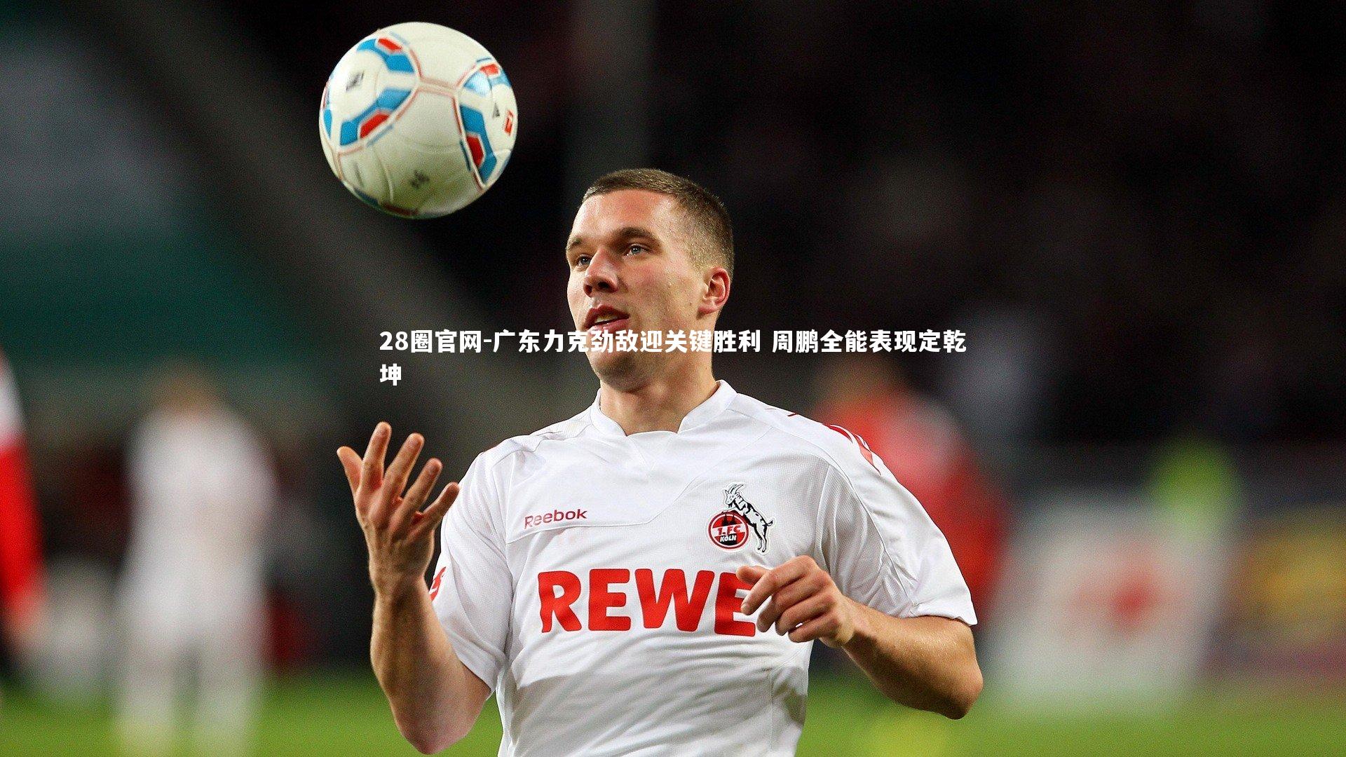 广东力克劲敌迎关键胜利 周鹏全能表现定乾坤